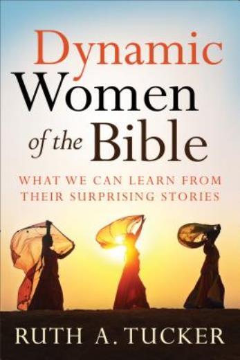 Dynamic Women Of The Bible: What We Can Learn From Their Surprising Stories