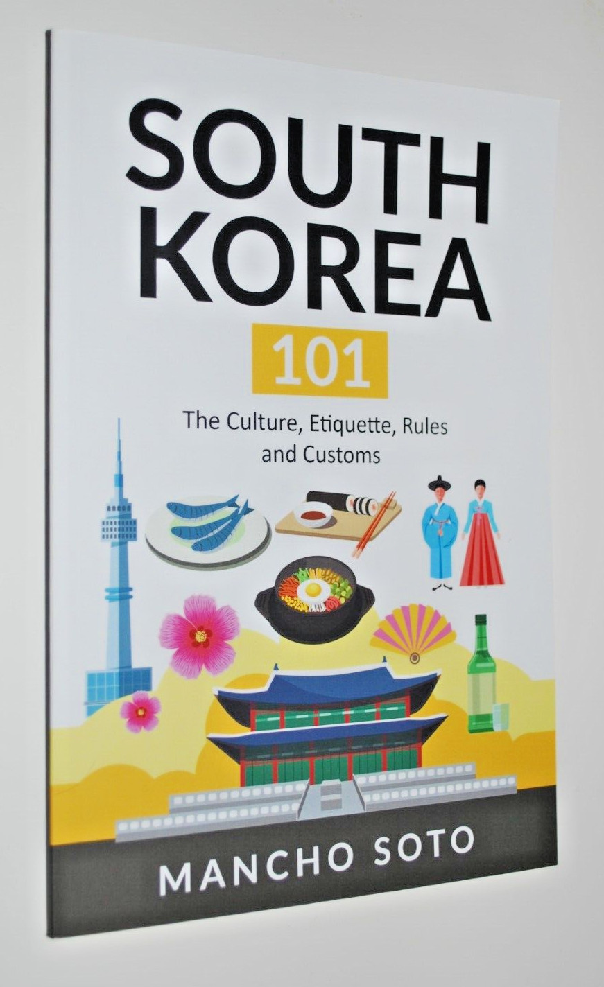 SOUTH KOREA 101: The Culture, Etiquette, Rules and Customs By Mancho Soto – NEW
