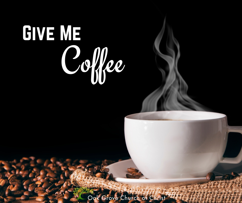 Give me coffee | Jack McNiel, Evangelist, Oak Grove Church of Christ