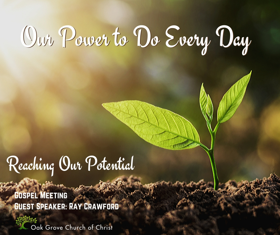 Gospel Meeting - Our Power to Do Everyday to Reach Our Potentiall | Oak Grove Church of Christ, Ray Crawford, Guest Speaker