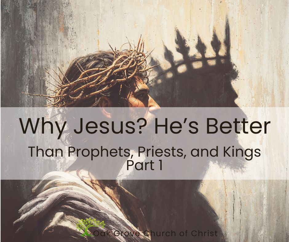Why Jesus? He's a Better, Prophet, Priest, and King, Part 1 | Oak Grove Church of Christ, Nathan Cozort, Minister