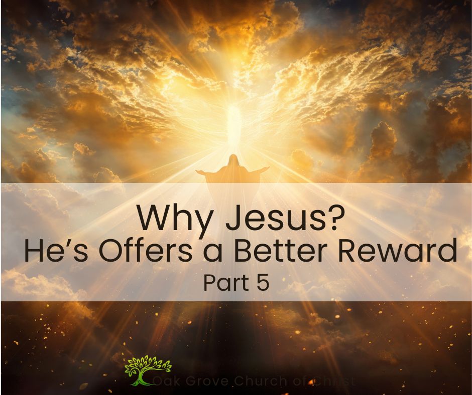 Why Jesus? He's a Better Reward, Part 5 | Oak Grove Church of Christ, Nathan Cozort, Minister