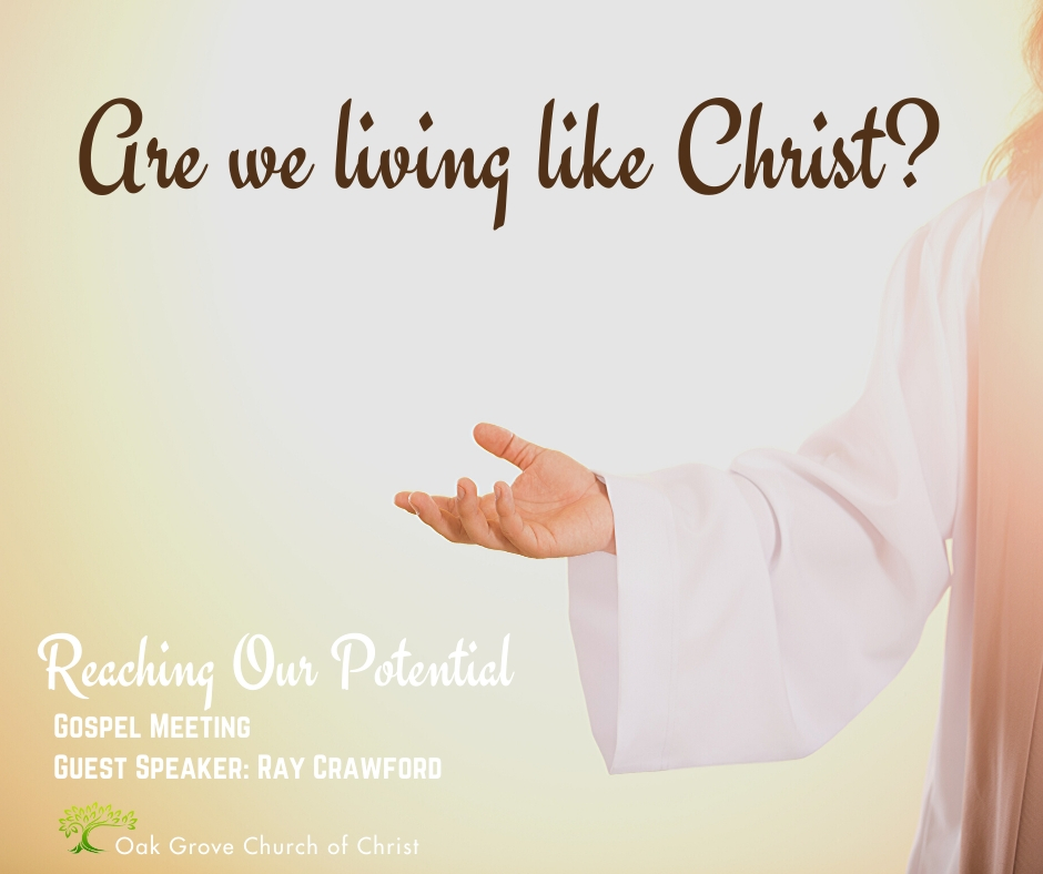 Gospel Meeting - Are we Living Like Christ to Reach Our Potential | Oak Grove Church of Christ, Ray Crawford, Guest Speaker