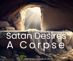 Satan Desires A Corpse | Oak Grove Church of Christ, Nathan Cozort, Minister