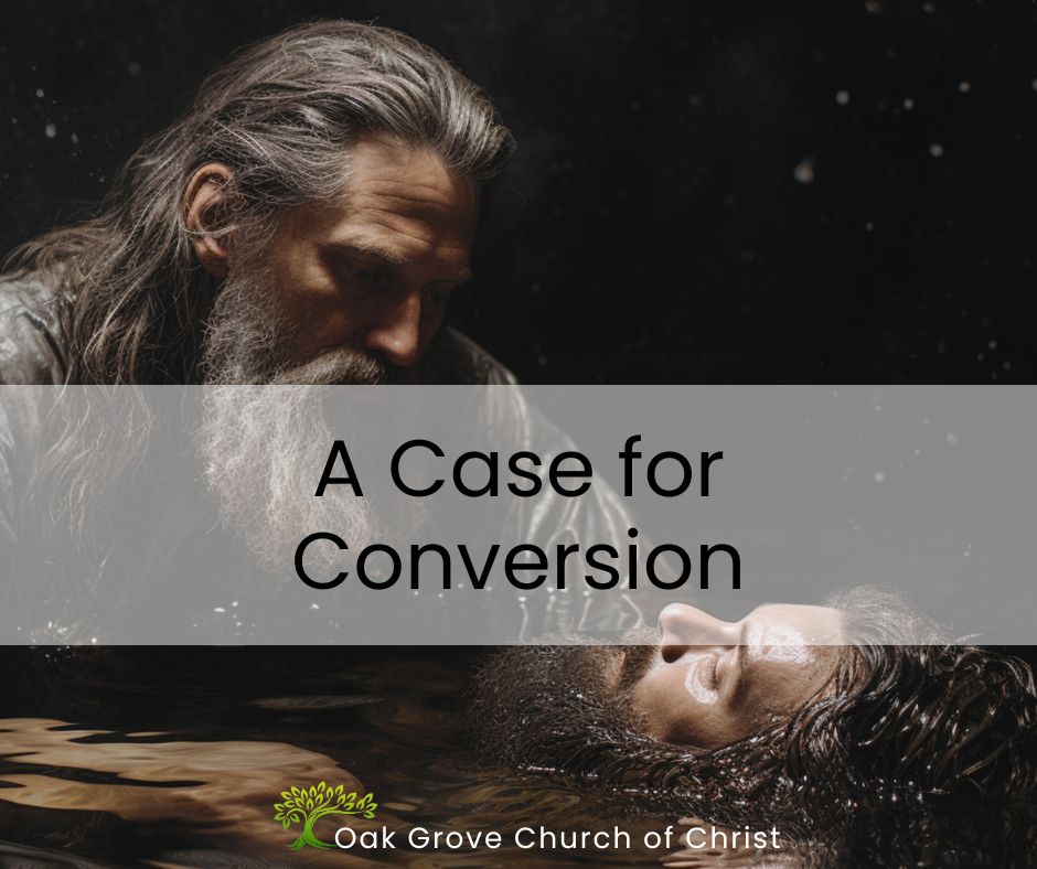 A Case for Conversion | Oak Grove Church of Christ, Nathan Cozort, Minister